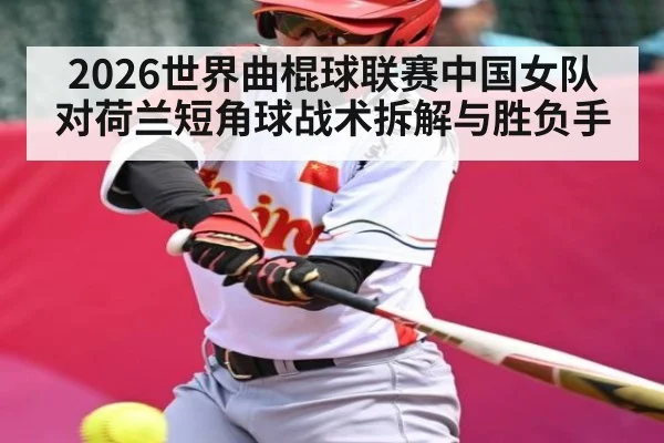 2026世界曲棍球联赛中国女队对荷兰短角球战术拆解与胜负手
