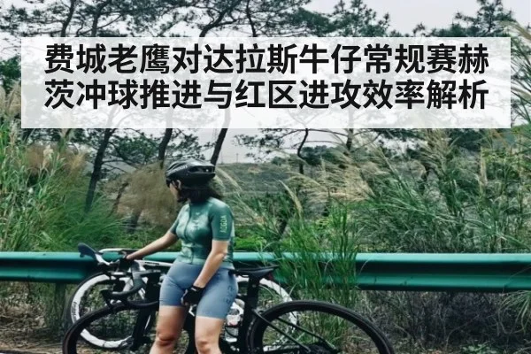 费城老鹰对达拉斯牛仔常规赛赫茨冲球推进与红区进攻效率解析